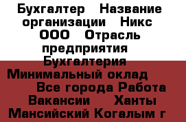 Бухгалтер › Название организации ­ Никс, ООО › Отрасль предприятия ­ Бухгалтерия › Минимальный оклад ­ 55 000 - Все города Работа » Вакансии   . Ханты-Мансийский,Когалым г.